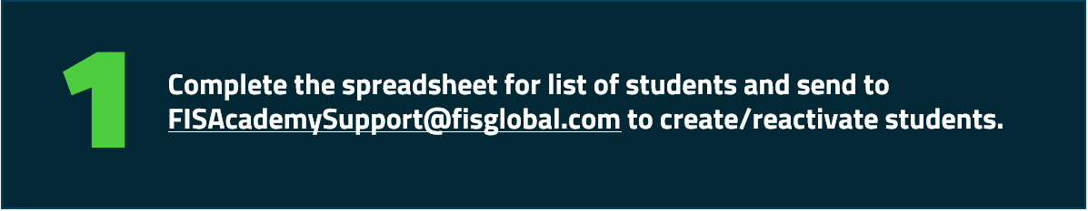 Complete the spreadsheet for list of students and send to FISAcademySupport@fisglobal.com to create/reactivate students. 