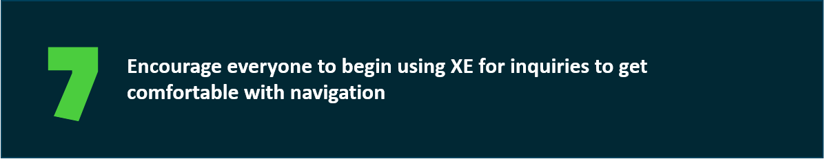 Encourage everyone to begin using XE for inquiries to get comfortable with navigation